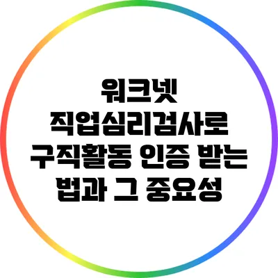 워크넷 직업심리검사로 구직활동 인증 받는 법과 그 중요성