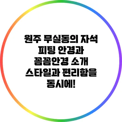 원주 무실동의 자석 피팅 안경과 꼼꼼안경 소개: 스타일과 편리함을 동시에!