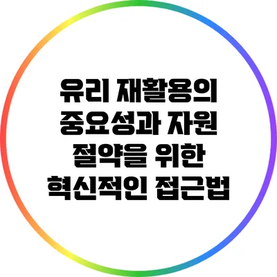 유리 재활용의 중요성과 자원 절약을 위한 혁신적인 접근법
