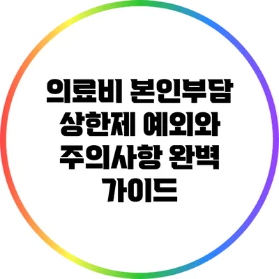 의료비 본인부담 상한제: 예외와 주의사항 완벽 가이드