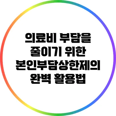 의료비 부담을 줄이기 위한 본인부담상한제의 완벽 활용법
