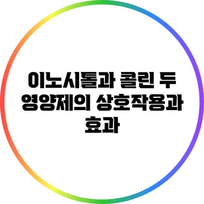 이노시톨과 콜린: 두 영양제의 상호작용과 효과