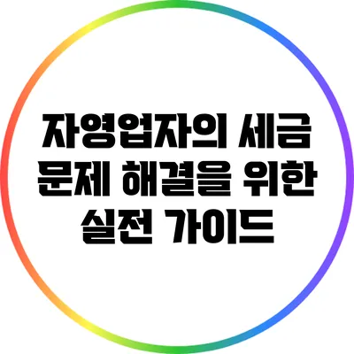 자영업자의 세금 문제 해결을 위한 실전 가이드
