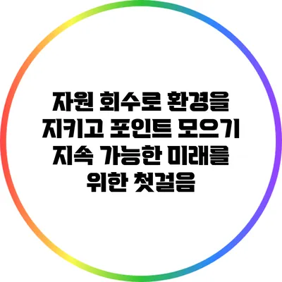 자원 회수로 환경을 지키고 포인트 모으기: 지속 가능한 미래를 위한 첫걸음