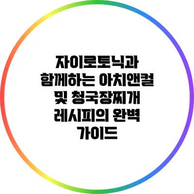 자이로토닉과 함께하는 아치앤컬 및 청국장찌개 레시피의 완벽 가이드