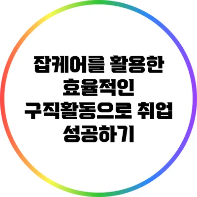 잡케어를 활용한 효율적인 구직활동으로 취업 성공하기