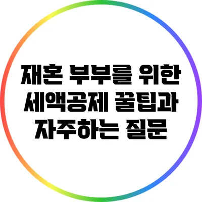 재혼 부부를 위한 세액공제 꿀팁과 자주하는 질문