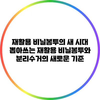 재활용 비닐봉투의 새 시대: 뽑아쓰는 재활용 비닐봉투와 분리수거의 새로운 기준