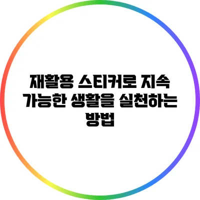 재활용 스티커로 지속 가능한 생활을 실천하는 방법