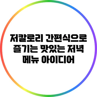 저칼로리 간편식으로 즐기는 맛있는 저녁 메뉴 아이디어