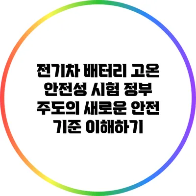전기차 배터리 고온 안전성 시험: 정부 주도의 새로운 안전 기준 이해하기