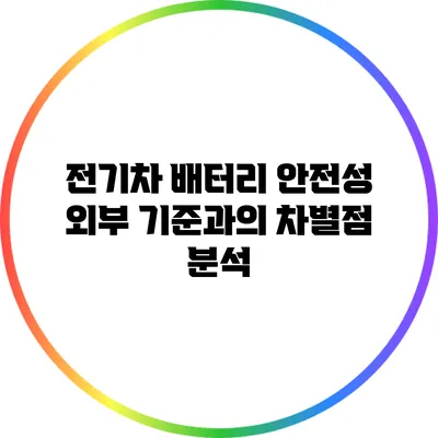 전기차 배터리 안전성: 외부 기준과의 차별점 분석