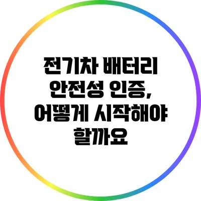 전기차 배터리 안전성 인증, 어떻게 시작해야 할까요?