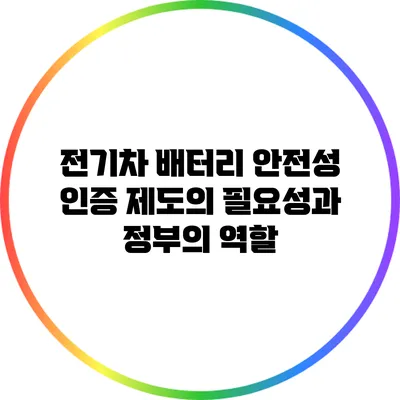 전기차 배터리 안전성 인증 제도의 필요성과 정부의 역할