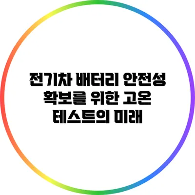 전기차 배터리 안전성 확보를 위한 고온 테스트의 미래