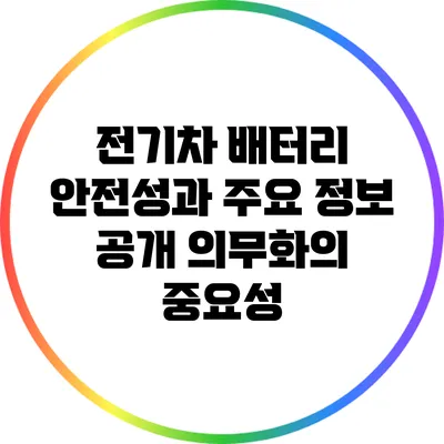 전기차 배터리 안전성과 주요 정보 공개 의무화의 중요성