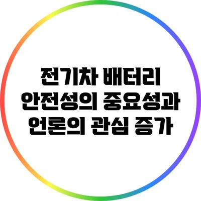 전기차 배터리 안전성의 중요성과 언론의 관심 증가