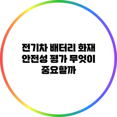 전기차 배터리 화재 안전성 평가: 무엇이 중요할까?