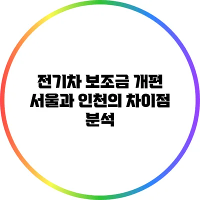 전기차 보조금 개편: 서울과 인천의 차이점 분석