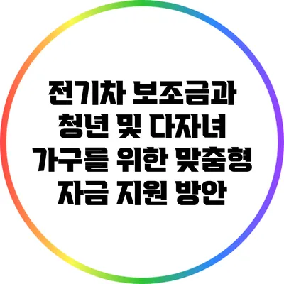 전기차 보조금과 청년 및 다자녀 가구를 위한 맞춤형 자금 지원 방안