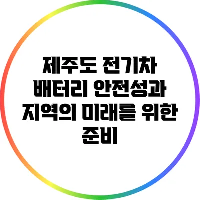 제주도 전기차 배터리 안전성과 지역의 미래를 위한 준비