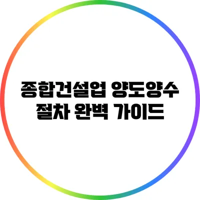 종합건설업 양도양수 절차 완벽 가이드