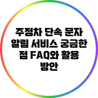 주정차 단속 문자 알림 서비스: 궁금한 점 FAQ와 활용 방안