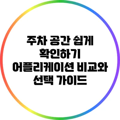 주차 공간 쉽게 확인하기: 어플리케이션 비교와 선택 가이드