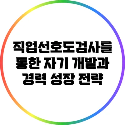 직업선호도검사를 통한 자기 개발과 경력 성장 전략
