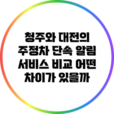 청주와 대전의 주정차 단속 알림 서비스 비교: 어떤 차이가 있을까?