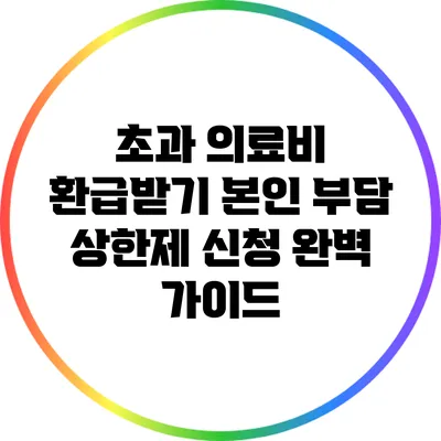 초과 의료비 환급받기: 본인 부담 상한제 신청 완벽 가이드