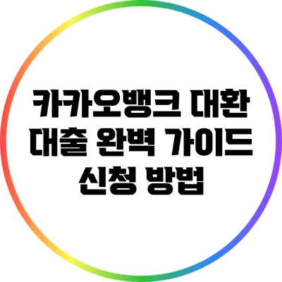 카카오뱅크 대환 대출 완벽 가이드: 신청 방법
