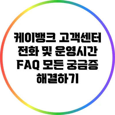 케이뱅크 고객센터 전화 및 운영시간 FAQ: 모든 궁금증 해결하기
