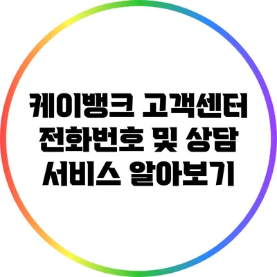 케이뱅크 고객센터 전화번호 및 상담 서비스 알아보기