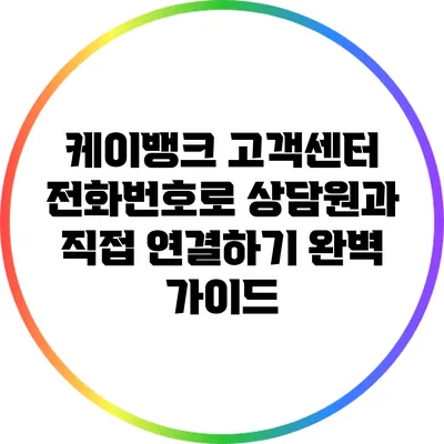 케이뱅크 고객센터 전화번호로 상담원과 직접 연결하기: 완벽 가이드