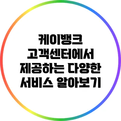 케이뱅크 고객센터에서 제공하는 다양한 서비스 알아보기