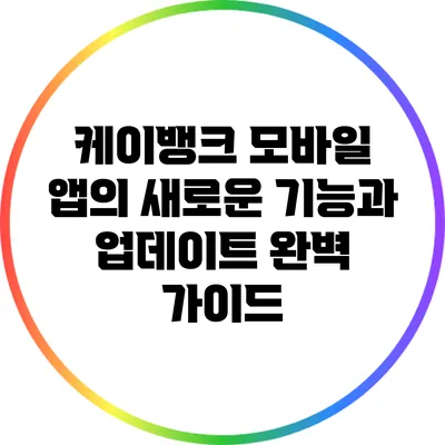 케이뱅크 모바일 앱의 새로운 기능과 업데이트 완벽 가이드