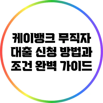 케이뱅크 무직자 대출 신청 방법과 조건 완벽 가이드