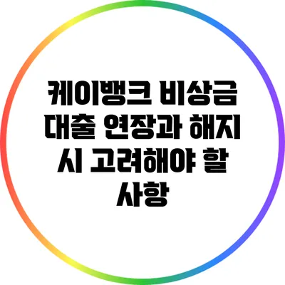 케이뱅크 비상금 대출 연장과 해지 시 고려해야 할 사항