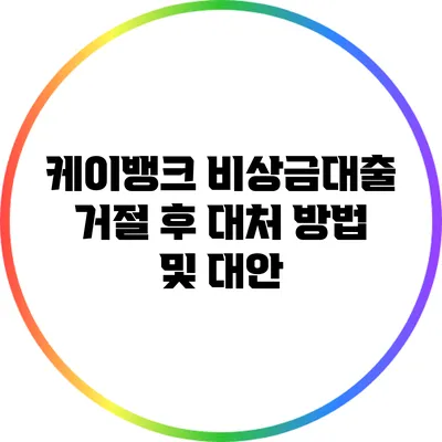 케이뱅크 비상금대출 거절 후 대처 방법 및 대안