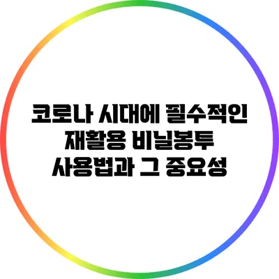 코로나 시대에 필수적인 재활용 비닐봉투 사용법과 그 중요성