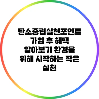 탄소중립실천포인트 가입 후 혜택 알아보기: 환경을 위해 시작하는 작은 실천