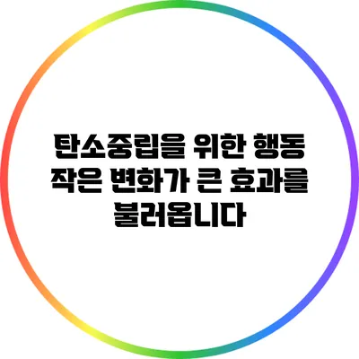 탄소중립을 위한 행동: 작은 변화가 큰 효과를 불러옵니다
