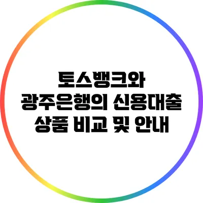 토스뱅크와 광주은행의 신용대출 상품 비교 및 안내