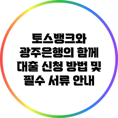 토스뱅크와 광주은행의 함께 대출 신청 방법 및 필수 서류 안내