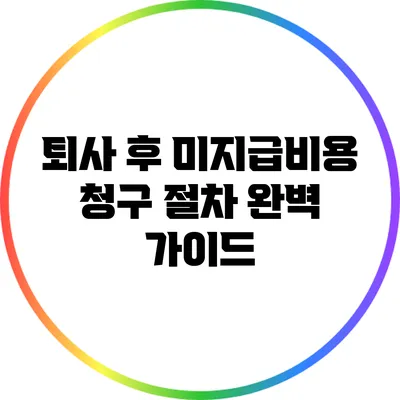 퇴사 후 미지급비용 청구 절차 완벽 가이드