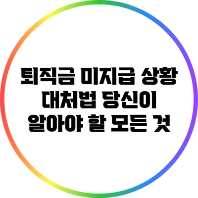 퇴직금 미지급 상황 대처법: 당신이 알아야 할 모든 것