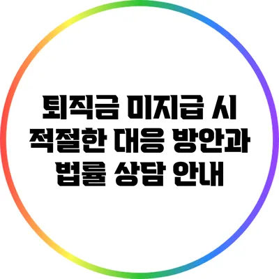 퇴직금 미지급 시 적절한 대응 방안과 법률 상담 안내