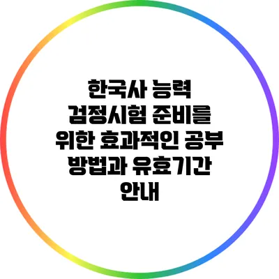 한국사 능력 검정시험 준비를 위한 효과적인 공부 방법과 유효기간 안내
