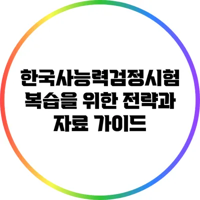 한국사능력검정시험 복습을 위한 전략과 자료 가이드